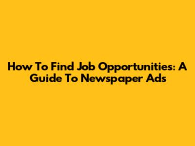 How To Find Job Opportunities: A Guide To Newspaper Ads