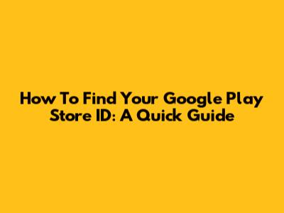 How To Find Your Google Play Store ID: A Quick Guide