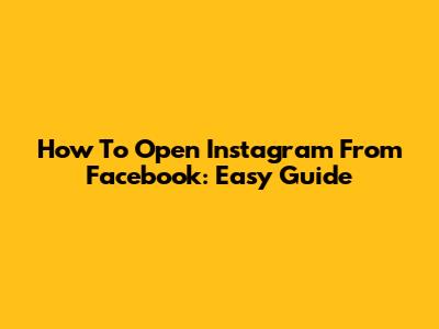 How To Open Instagram From Facebook: Easy Guide