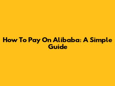 How To Pay On Alibaba: A Simple Guide