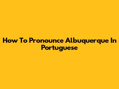 How To Pronounce Albuquerque In Portuguese