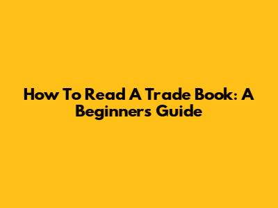 How To Read A Trade Book: A Beginner's Guide