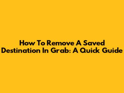 How To Remove A Saved Destination In Grab: A Quick Guide