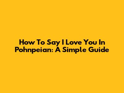 How To Say "I Love You" In Pohnpeian: A Simple Guide