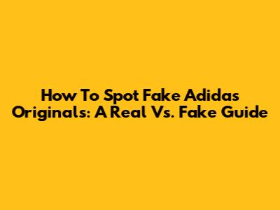 How To Spot Fake Adidas Originals: A Real Vs. Fake Guide