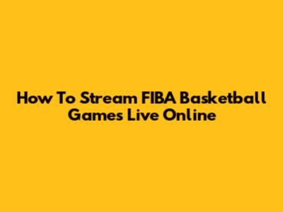 How To Stream FIBA Basketball Games Live Online