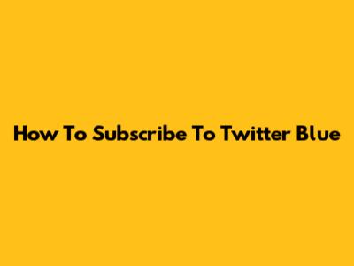 How To Subscribe To Twitter Blue