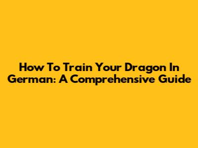 How To Train Your Dragon In German: A Comprehensive Guide