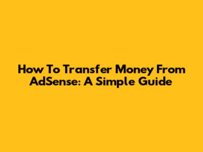 How To Transfer Money From AdSense: A Simple Guide