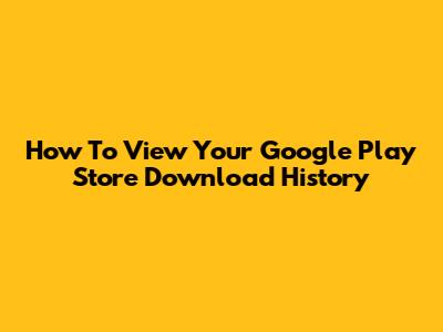 How To View Your Google Play Store Download History