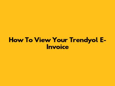 How To View Your Trendyol E-Invoice