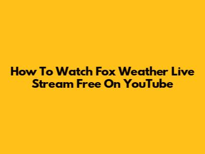 How To Watch Fox Weather Live Stream Free On YouTube