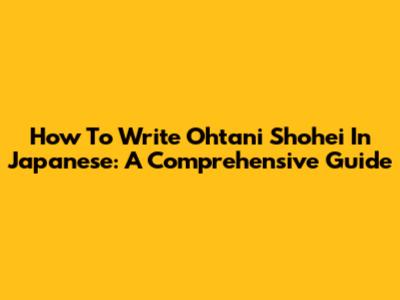 How To Write Ohtani Shohei In Japanese: A Comprehensive Guide