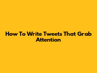 How To Write Tweets That Grab Attention
