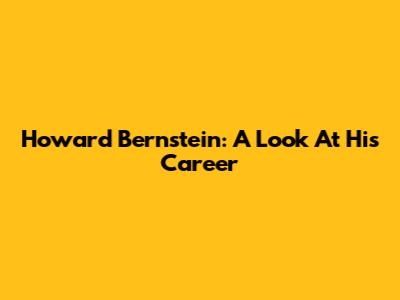 Howard Bernstein: A Look At His Career