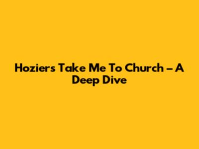 Hozier's 'Take Me To Church' – A Deep Dive