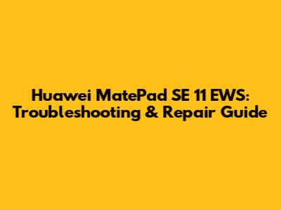 Huawei MatePad SE 11 EWS: Troubleshooting & Repair Guide