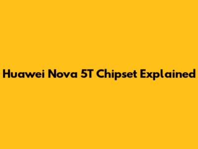 Huawei Nova 5T Chipset Explained
