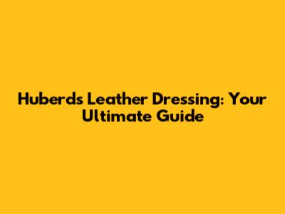 Huberd's Leather Dressing: Your Ultimate Guide