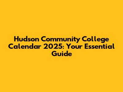 Hudson Community College Calendar 2025: Your Essential Guide