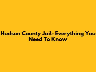 Hudson County Jail: Everything You Need To Know