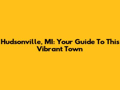 Hudsonville, MI: Your Guide To This Vibrant Town