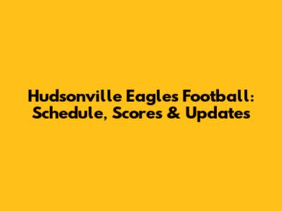 Hudsonville Eagles Football: Schedule, Scores & Updates