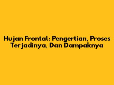 Hujan Frontal: Pengertian, Proses Terjadinya, Dan Dampaknya