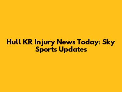 Hull KR Injury News Today: Sky Sports Updates