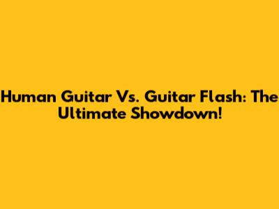 Human Guitar Vs. Guitar Flash: The Ultimate Showdown!