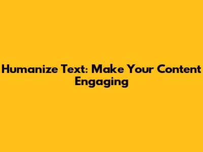 Humanize Text: Make Your Content Engaging