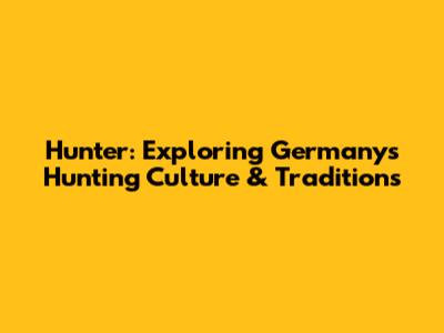 Hunter: Exploring Germany's Hunting Culture & Traditions