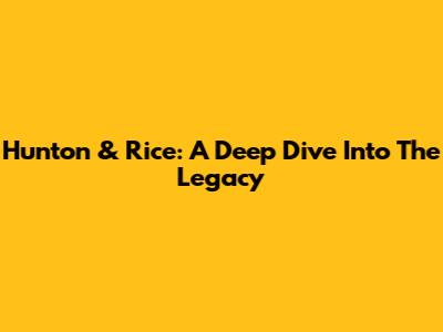 Hunton & Rice: A Deep Dive Into The Legacy