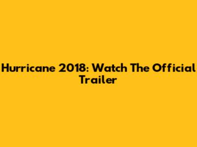 Hurricane 2018: Watch The Official Trailer