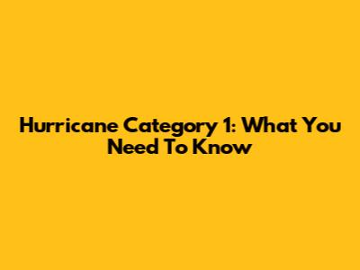 Hurricane Category 1: What You Need To Know
