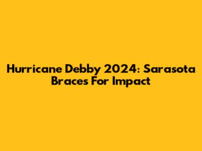 Hurricane Debby 2024: Sarasota Braces For Impact