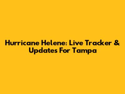 Hurricane Helene: Live Tracker & Updates For Tampa