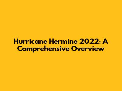 Hurricane Hermine 2022: A Comprehensive Overview