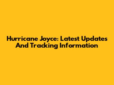 Hurricane Joyce: Latest Updates And Tracking Information