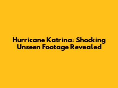 Hurricane Katrina: Shocking Unseen Footage Revealed