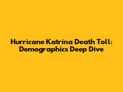 Hurricane Katrina Death Toll: Demographics Deep Dive