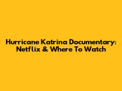 Hurricane Katrina Documentary: Netflix & Where To Watch