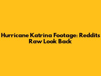 Hurricane Katrina Footage: Reddit's Raw Look Back