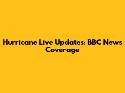 Hurricane Live Updates: BBC News Coverage