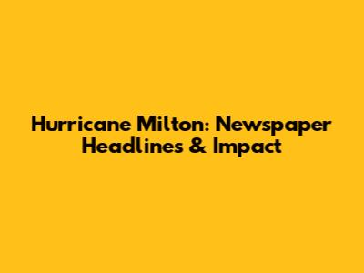 Hurricane Milton: Newspaper Headlines & Impact