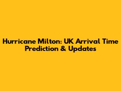 Hurricane Milton: UK Arrival Time Prediction & Updates