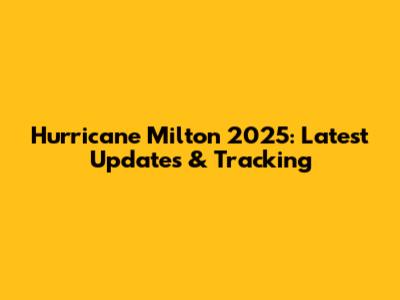 Hurricane Milton 2025: Latest Updates & Tracking