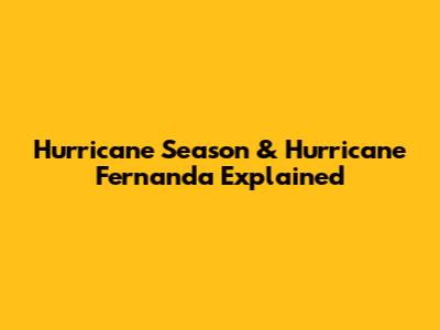 Hurricane Season & Hurricane Fernanda Explained