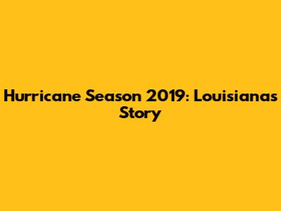 Hurricane Season 2019: Louisiana's Story