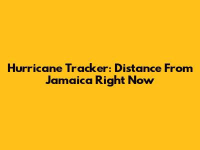 Hurricane Tracker: Distance From Jamaica Right Now